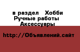  в раздел : Хобби. Ручные работы » Аксессуары 